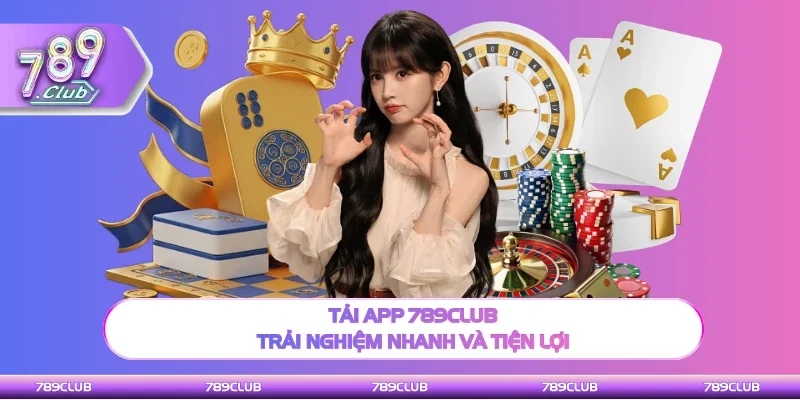 Hướng dẫn tải app 789Club trải nghiệm nhanh