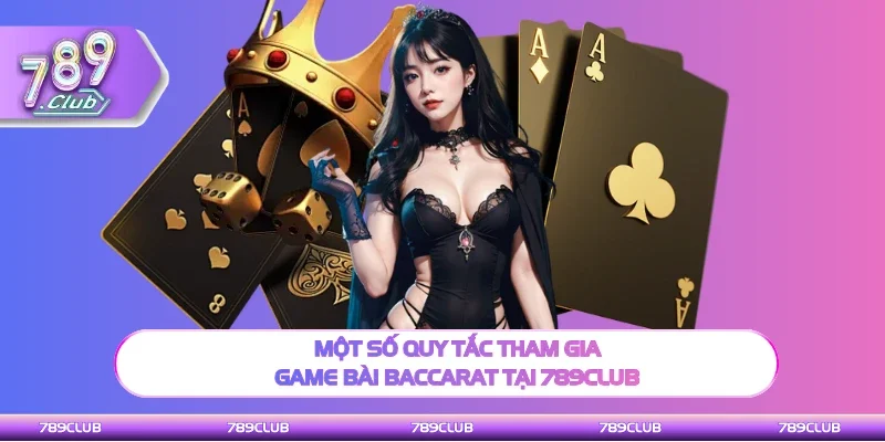 Một số quy tắc khi chơi game bài Baccarat tại 789Club